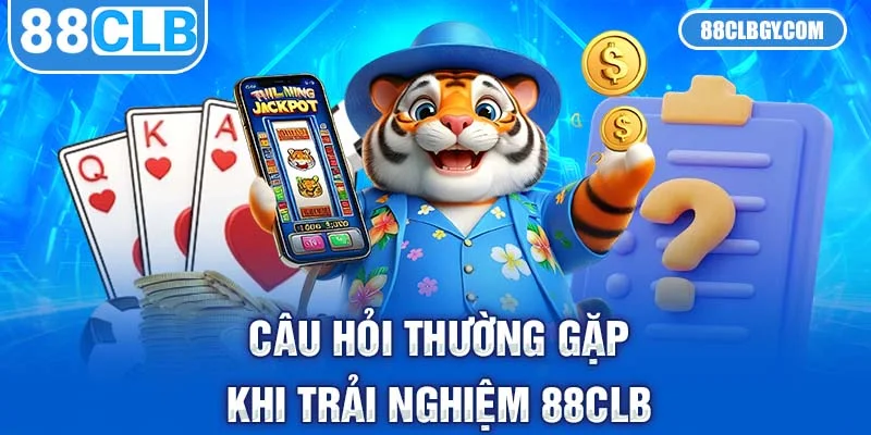 Câu hỏi thường gặp khi trải nghiệm 88CLB