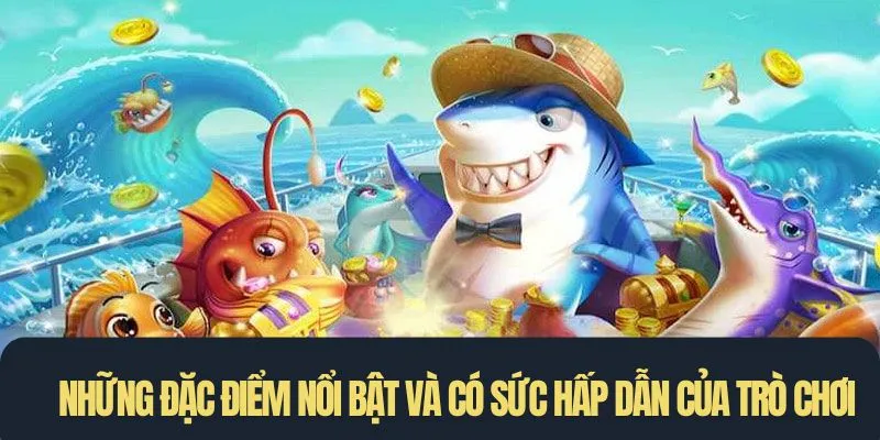 Những đặc điểm nổi bật và có sức hấp dẫn của trò chơi