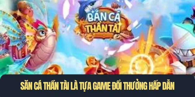 Săn cá Thần Tài là tựa game đổi thưởng hấp dẫn