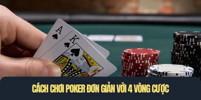 Cách chơi Poker đơn giản với 4 vòng cược