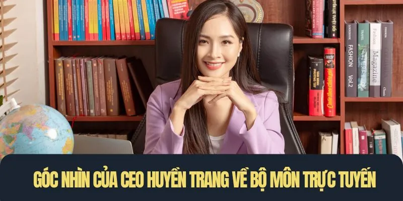 Góc nhìn của CEO Huyền Trang về bộ môn cá cược trực tuyến