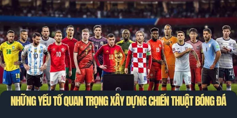 Những yếu tố quan trọng xây dựng chiến thuật bóng đá