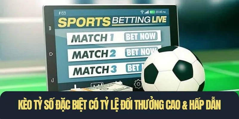 Kèo tỷ số đặc biệt có tỷ lệ đổi thưởng cao & hấp dẫn