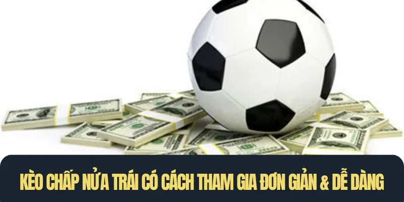 Kèo chấp nửa trái có cách tham gia đơn giản, thưởng cao & dễ dàng