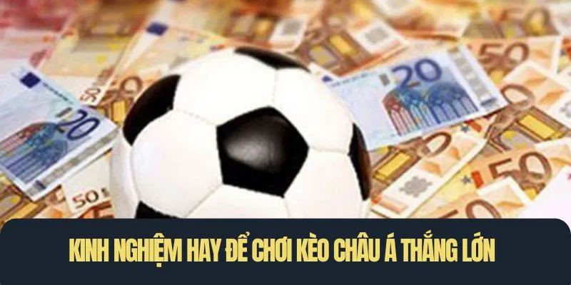 Kinh nghiệm hay để chơi kèo châu Á thắng lớn