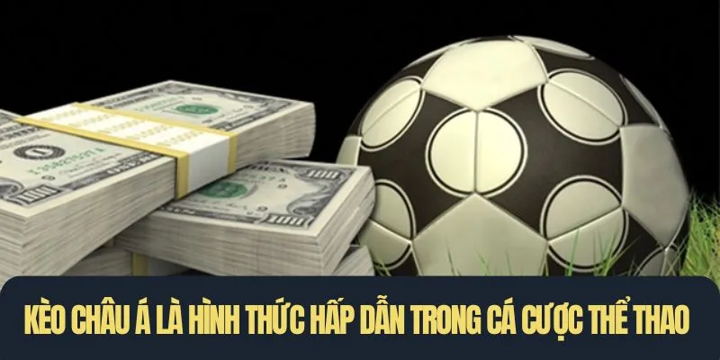 Kèo Châu Á là hình thức hấp dẫn trong cá cược thể thao
