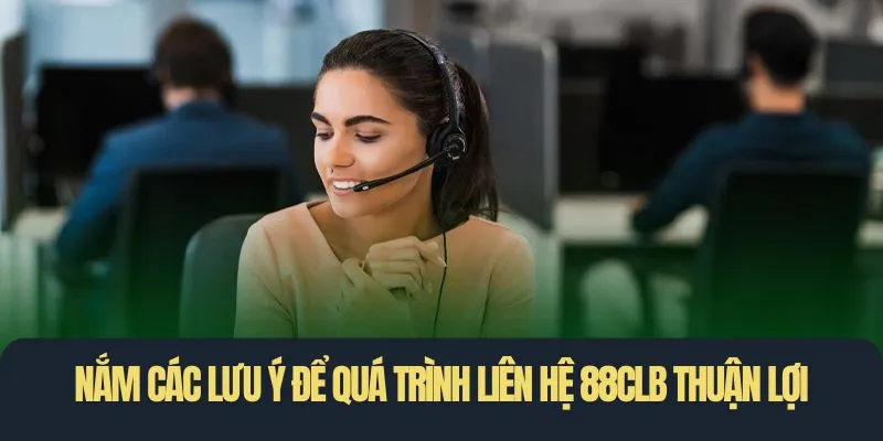 Nắm các lưu ý để quá trình liên hệ 88CLB thuận lợi