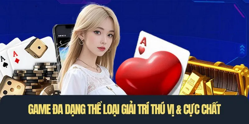 Game đa dạng thể loại giải trí thú vị & cực chất