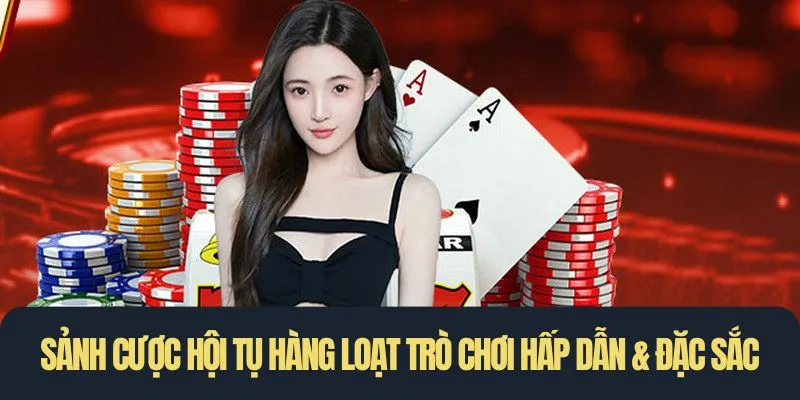 Sảnh cược hội tụ hàng loạt trò chơi hấp dẫn & đặc sắc
