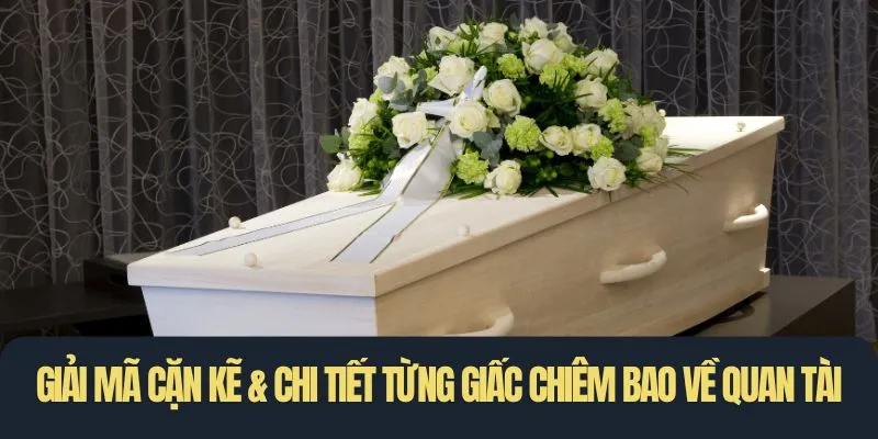 Giải mã cặn kẽ & chi tiết từng giấc chiêm bao về quan tài