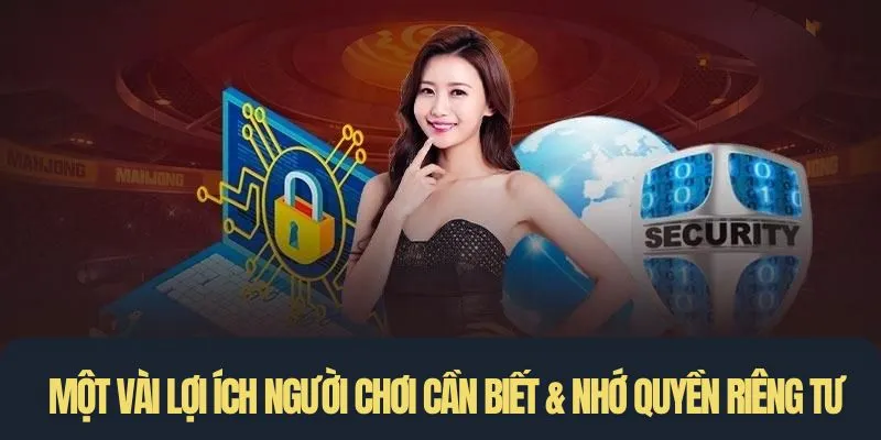 Một vài lợi ích người chơi cần biết & nhớ quyền trong riêng tư