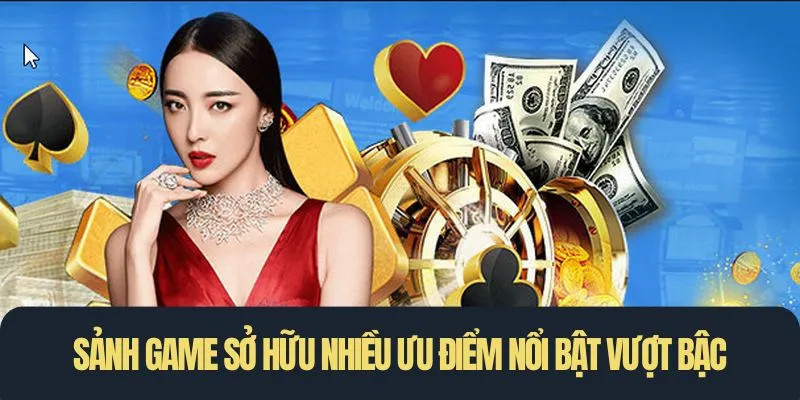 Sảnh game sở hữu nhiều ưu điểm nổi bật vượt bậc