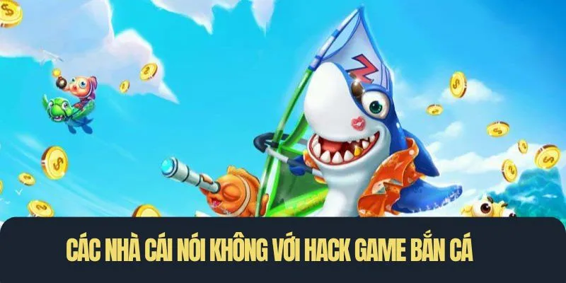 Các nhà cái nói không với hack game bắn cá để đảm bảo công bằng