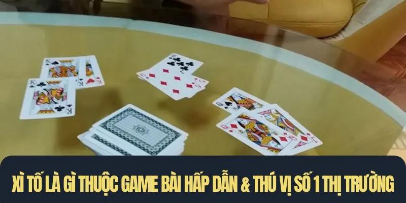 Xì tố là gì thuộc game bài hấp dẫn & thú vị số 1 thị trường