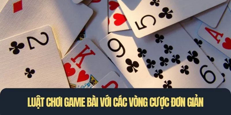 Luật chơi game bài với các vòng cược đơn giản